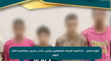 تنويه عاجل.. الداخلية تضبط المتهمين بضرب شاب بسبب معاكسة فتاة اليوم